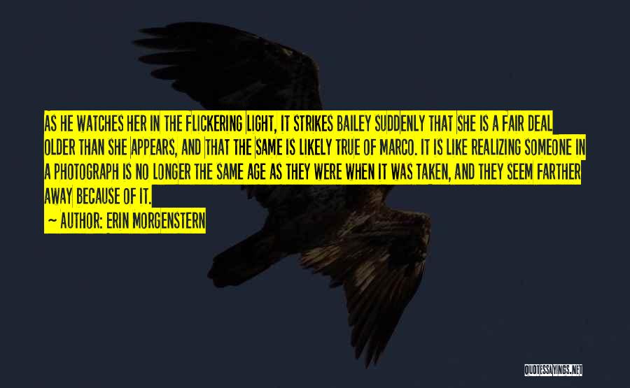 Erin Morgenstern Quotes: As He Watches Her In The Flickering Light, It Strikes Bailey Suddenly That She Is A Fair Deal Older Than