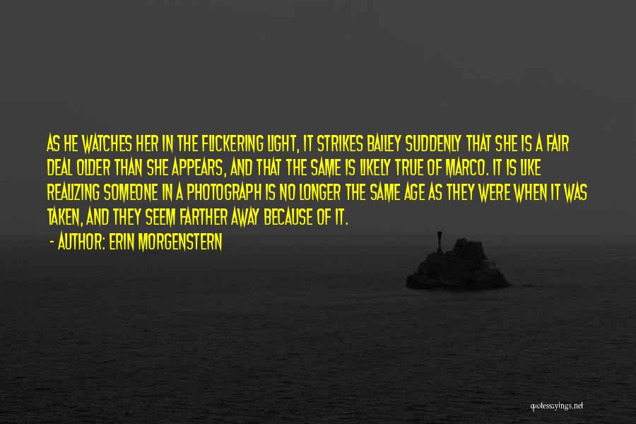 Erin Morgenstern Quotes: As He Watches Her In The Flickering Light, It Strikes Bailey Suddenly That She Is A Fair Deal Older Than