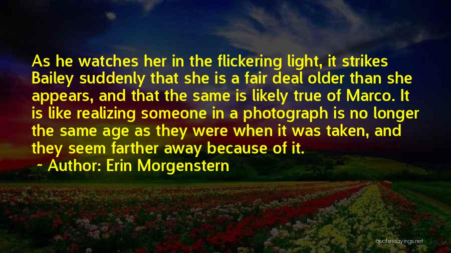 Erin Morgenstern Quotes: As He Watches Her In The Flickering Light, It Strikes Bailey Suddenly That She Is A Fair Deal Older Than