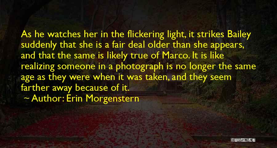 Erin Morgenstern Quotes: As He Watches Her In The Flickering Light, It Strikes Bailey Suddenly That She Is A Fair Deal Older Than