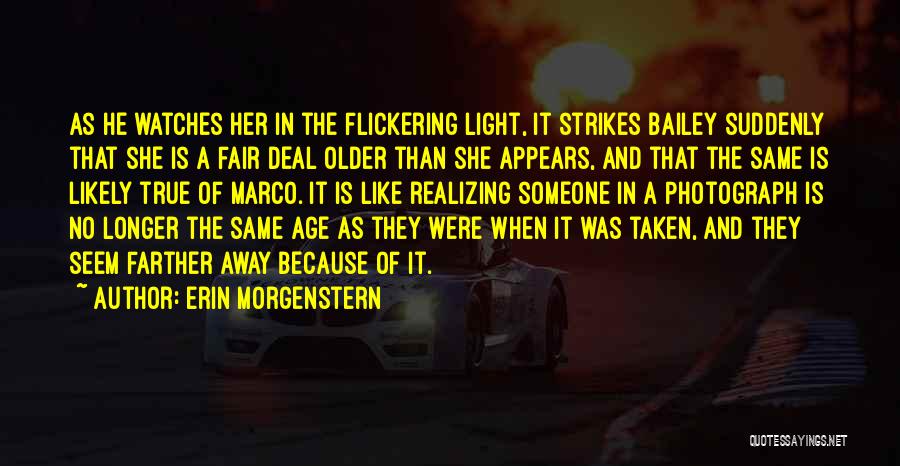 Erin Morgenstern Quotes: As He Watches Her In The Flickering Light, It Strikes Bailey Suddenly That She Is A Fair Deal Older Than