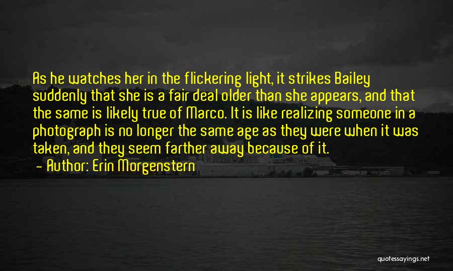 Erin Morgenstern Quotes: As He Watches Her In The Flickering Light, It Strikes Bailey Suddenly That She Is A Fair Deal Older Than