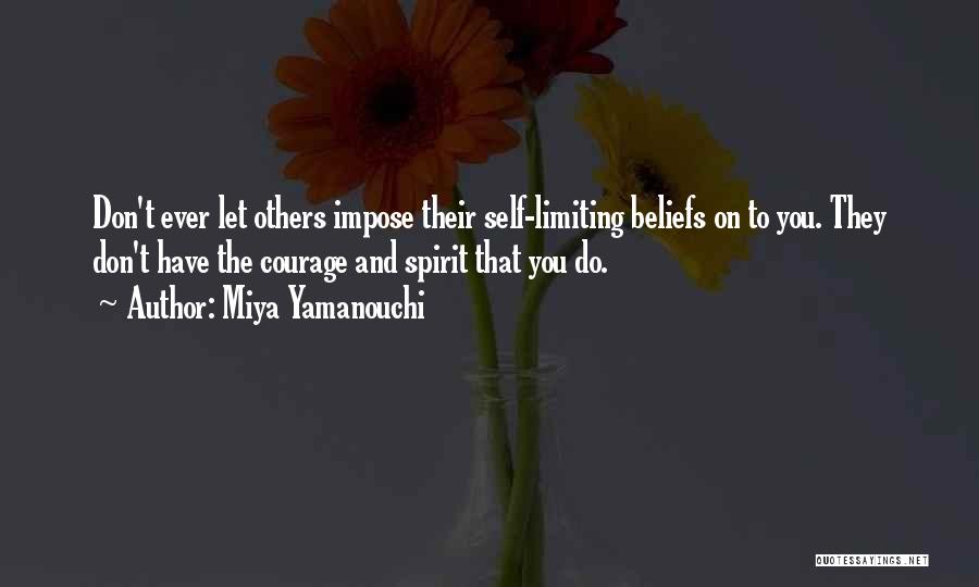 Miya Yamanouchi Quotes: Don't Ever Let Others Impose Their Self-limiting Beliefs On To You. They Don't Have The Courage And Spirit That You