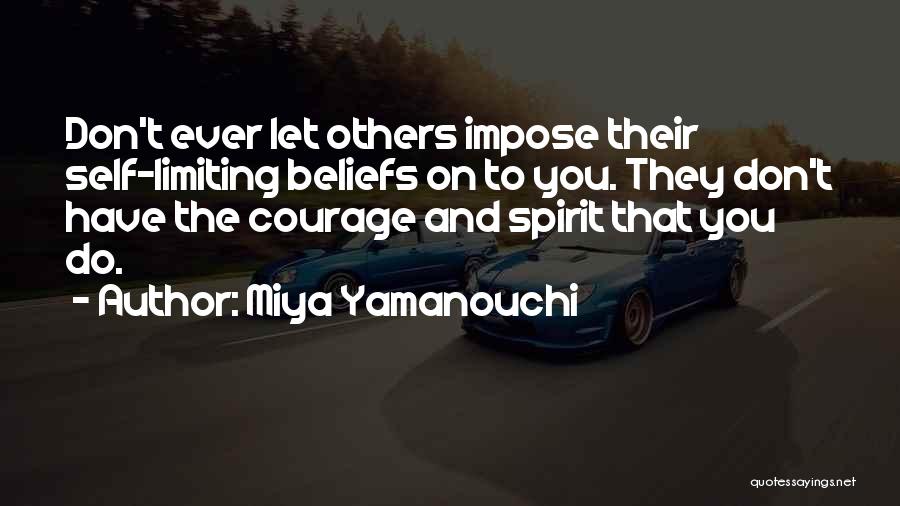 Miya Yamanouchi Quotes: Don't Ever Let Others Impose Their Self-limiting Beliefs On To You. They Don't Have The Courage And Spirit That You