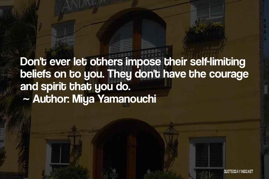 Miya Yamanouchi Quotes: Don't Ever Let Others Impose Their Self-limiting Beliefs On To You. They Don't Have The Courage And Spirit That You