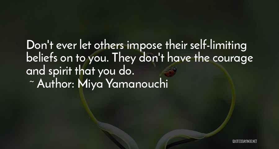 Miya Yamanouchi Quotes: Don't Ever Let Others Impose Their Self-limiting Beliefs On To You. They Don't Have The Courage And Spirit That You