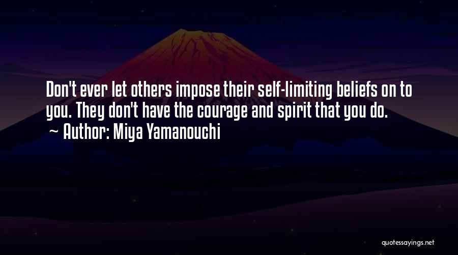 Miya Yamanouchi Quotes: Don't Ever Let Others Impose Their Self-limiting Beliefs On To You. They Don't Have The Courage And Spirit That You