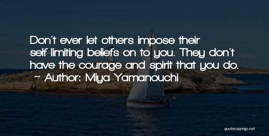 Miya Yamanouchi Quotes: Don't Ever Let Others Impose Their Self-limiting Beliefs On To You. They Don't Have The Courage And Spirit That You