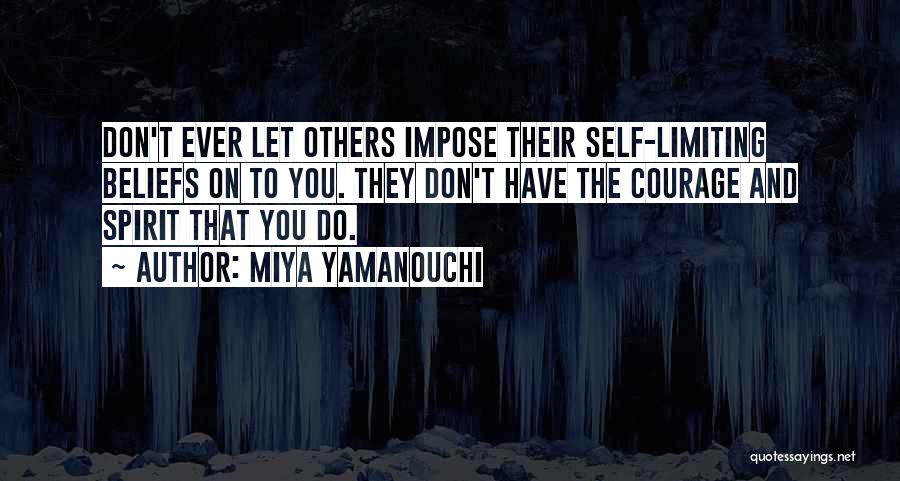 Miya Yamanouchi Quotes: Don't Ever Let Others Impose Their Self-limiting Beliefs On To You. They Don't Have The Courage And Spirit That You