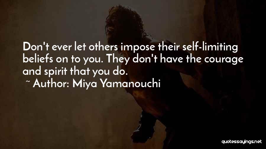 Miya Yamanouchi Quotes: Don't Ever Let Others Impose Their Self-limiting Beliefs On To You. They Don't Have The Courage And Spirit That You