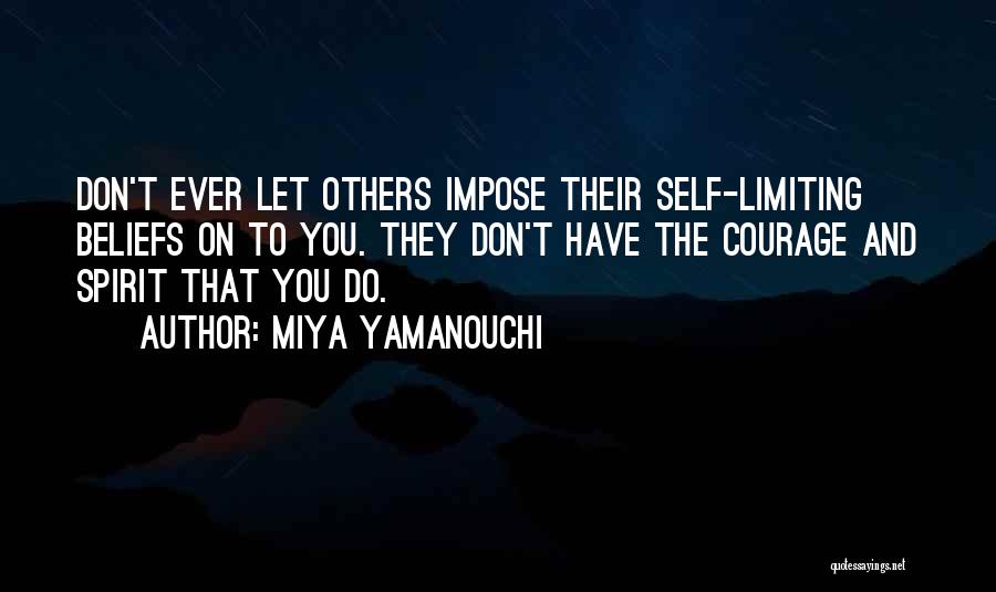 Miya Yamanouchi Quotes: Don't Ever Let Others Impose Their Self-limiting Beliefs On To You. They Don't Have The Courage And Spirit That You