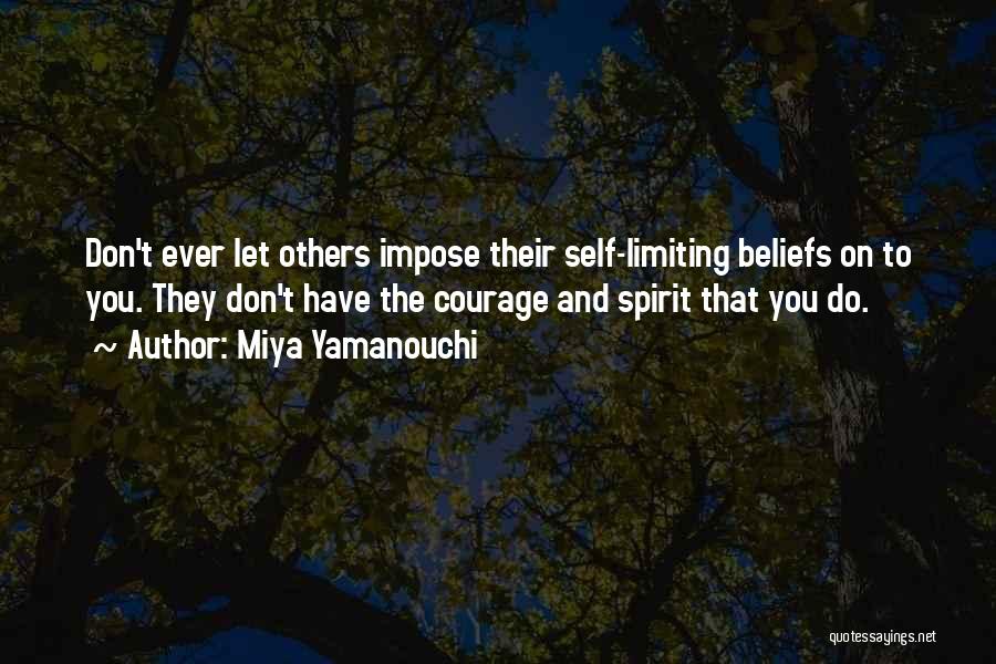 Miya Yamanouchi Quotes: Don't Ever Let Others Impose Their Self-limiting Beliefs On To You. They Don't Have The Courage And Spirit That You