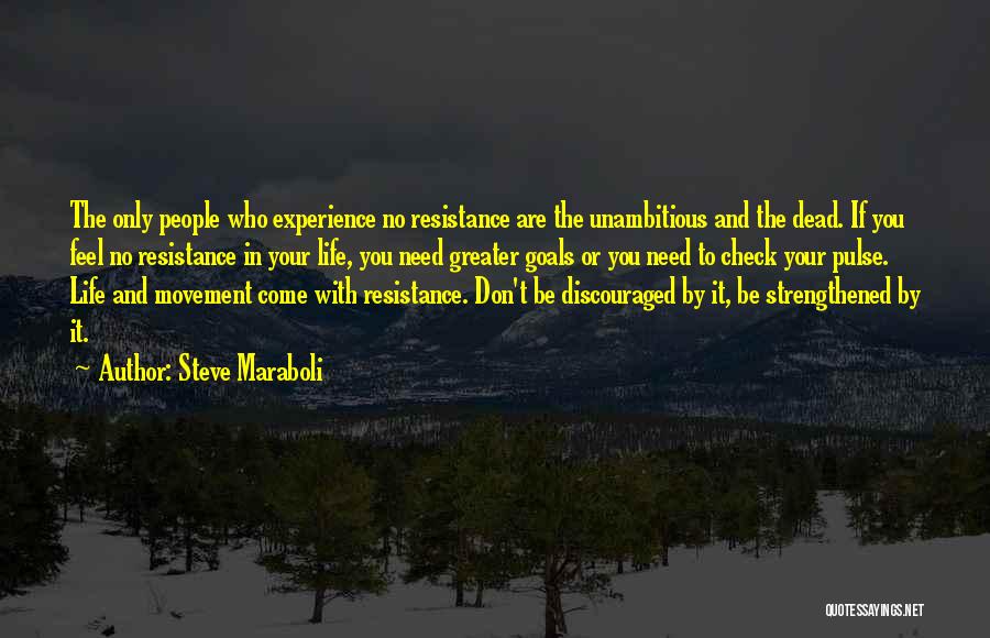 Steve Maraboli Quotes: The Only People Who Experience No Resistance Are The Unambitious And The Dead. If You Feel No Resistance In Your