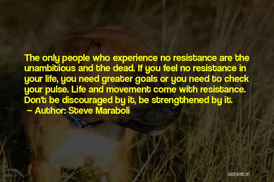Steve Maraboli Quotes: The Only People Who Experience No Resistance Are The Unambitious And The Dead. If You Feel No Resistance In Your
