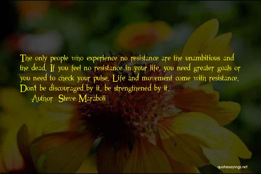 Steve Maraboli Quotes: The Only People Who Experience No Resistance Are The Unambitious And The Dead. If You Feel No Resistance In Your