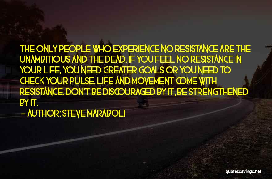 Steve Maraboli Quotes: The Only People Who Experience No Resistance Are The Unambitious And The Dead. If You Feel No Resistance In Your