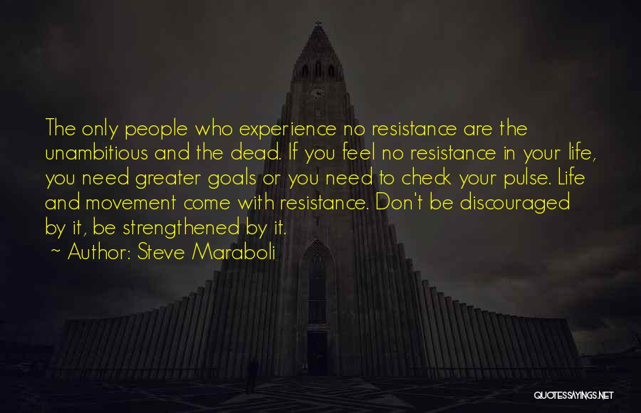 Steve Maraboli Quotes: The Only People Who Experience No Resistance Are The Unambitious And The Dead. If You Feel No Resistance In Your