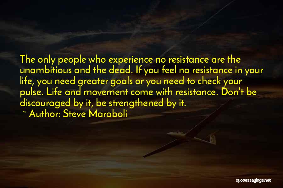 Steve Maraboli Quotes: The Only People Who Experience No Resistance Are The Unambitious And The Dead. If You Feel No Resistance In Your