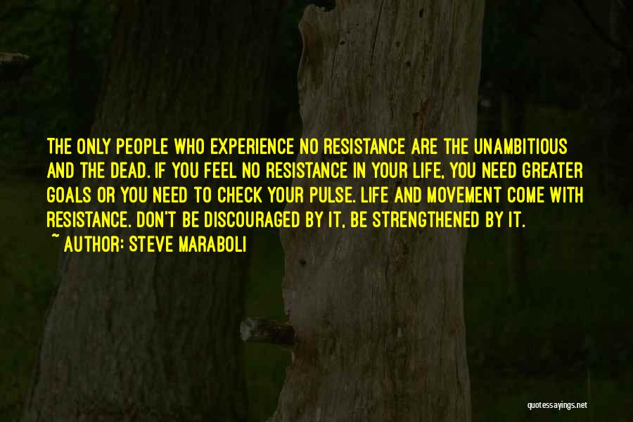 Steve Maraboli Quotes: The Only People Who Experience No Resistance Are The Unambitious And The Dead. If You Feel No Resistance In Your