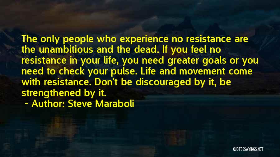 Steve Maraboli Quotes: The Only People Who Experience No Resistance Are The Unambitious And The Dead. If You Feel No Resistance In Your