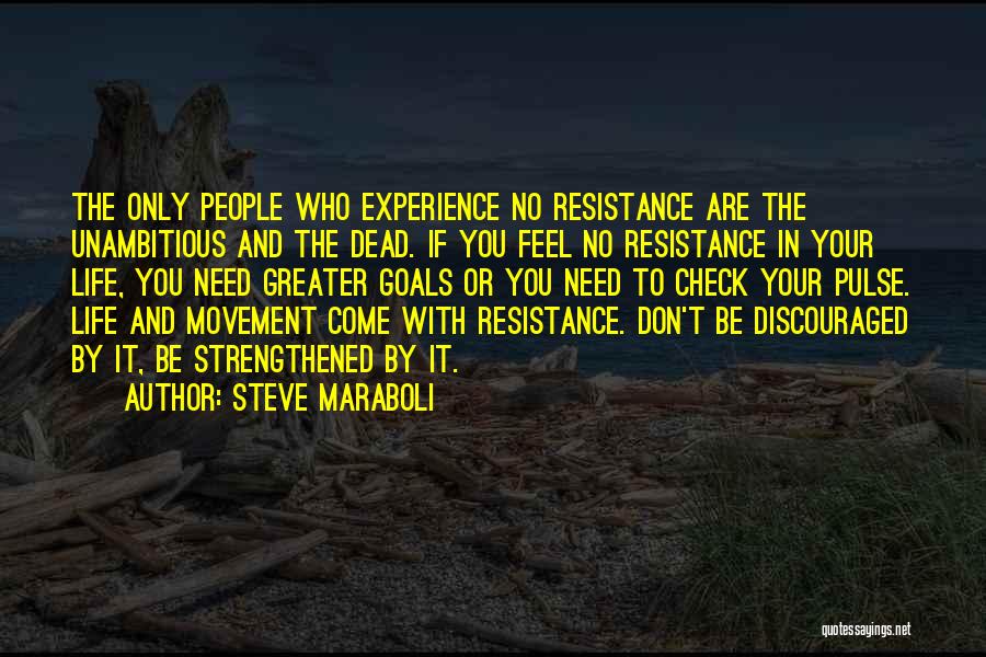 Steve Maraboli Quotes: The Only People Who Experience No Resistance Are The Unambitious And The Dead. If You Feel No Resistance In Your