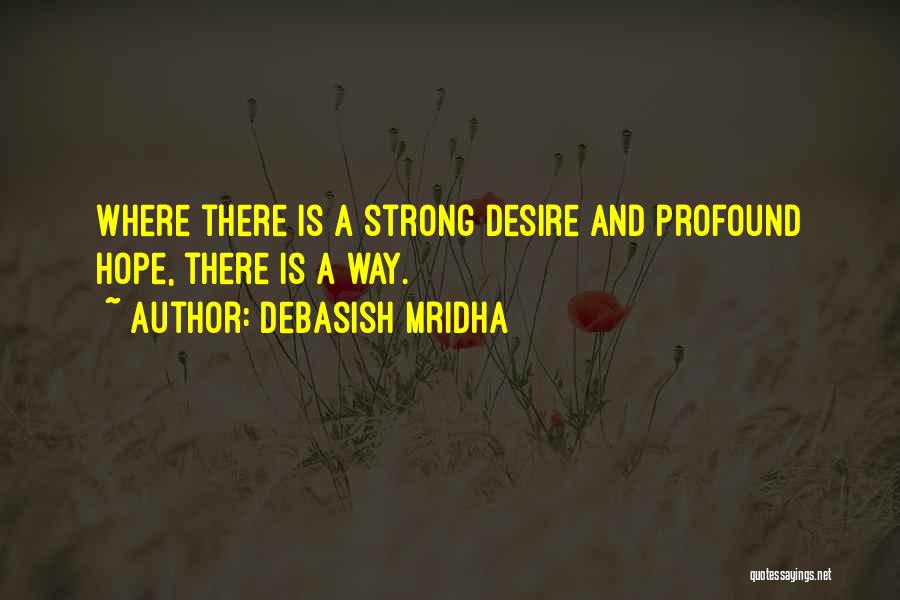 Debasish Mridha Quotes: Where There Is A Strong Desire And Profound Hope, There Is A Way.