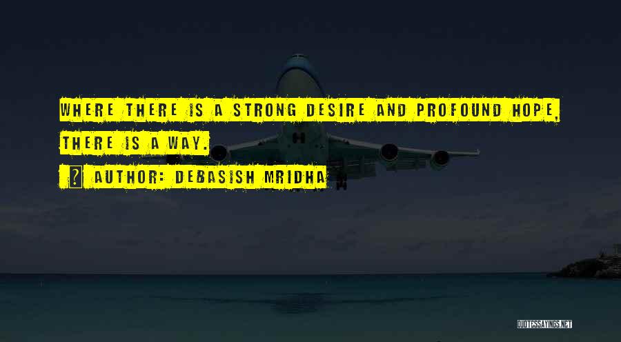 Debasish Mridha Quotes: Where There Is A Strong Desire And Profound Hope, There Is A Way.