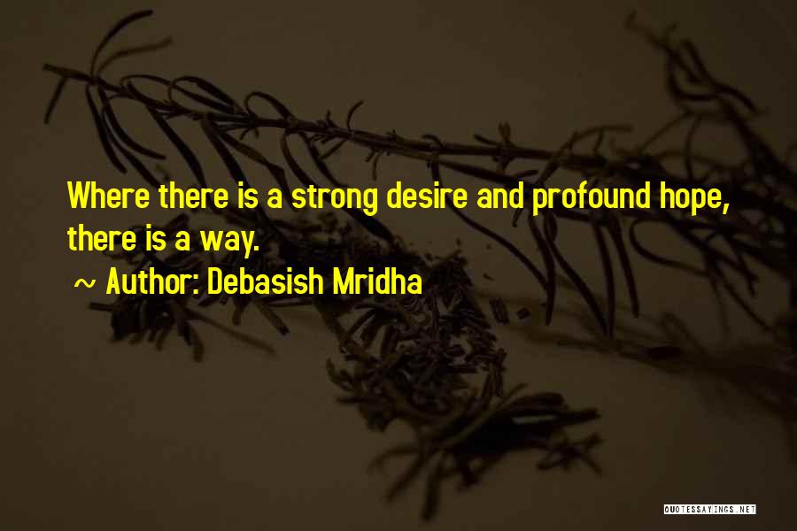 Debasish Mridha Quotes: Where There Is A Strong Desire And Profound Hope, There Is A Way.