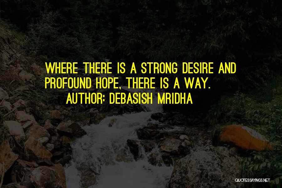 Debasish Mridha Quotes: Where There Is A Strong Desire And Profound Hope, There Is A Way.