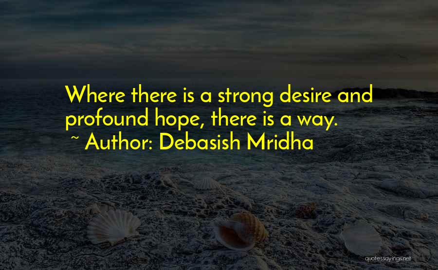 Debasish Mridha Quotes: Where There Is A Strong Desire And Profound Hope, There Is A Way.