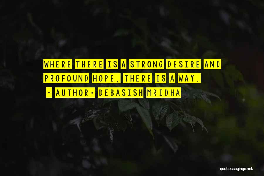 Debasish Mridha Quotes: Where There Is A Strong Desire And Profound Hope, There Is A Way.