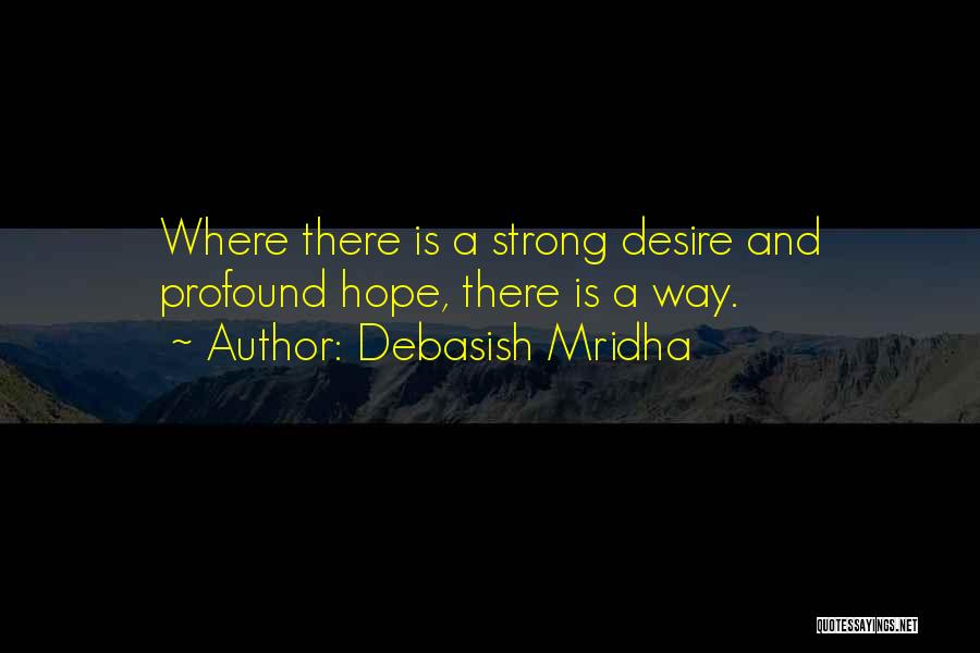 Debasish Mridha Quotes: Where There Is A Strong Desire And Profound Hope, There Is A Way.