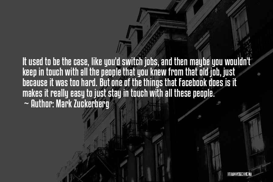 Mark Zuckerberg Quotes: It Used To Be The Case, Like You'd Switch Jobs, And Then Maybe You Wouldn't Keep In Touch With All