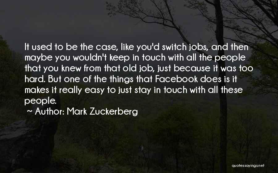 Mark Zuckerberg Quotes: It Used To Be The Case, Like You'd Switch Jobs, And Then Maybe You Wouldn't Keep In Touch With All