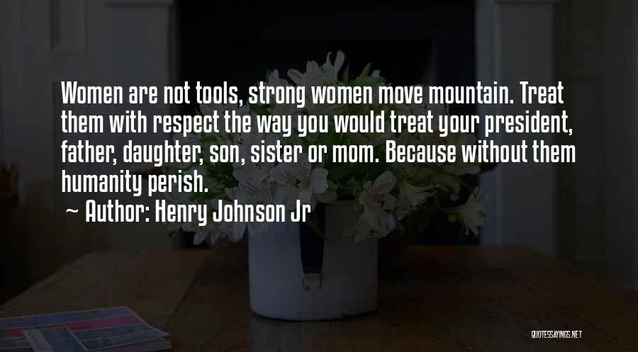 Henry Johnson Jr Quotes: Women Are Not Tools, Strong Women Move Mountain. Treat Them With Respect The Way You Would Treat Your President, Father,