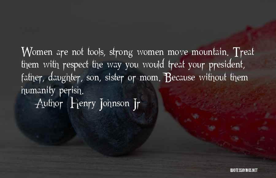 Henry Johnson Jr Quotes: Women Are Not Tools, Strong Women Move Mountain. Treat Them With Respect The Way You Would Treat Your President, Father,