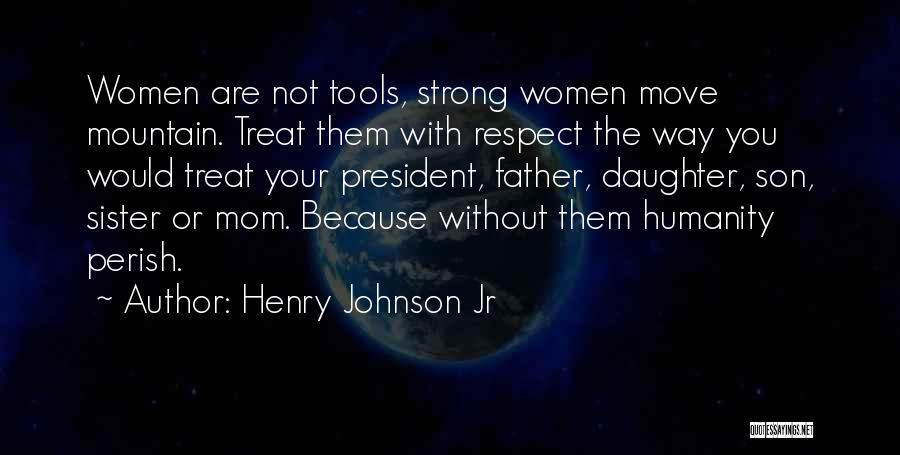 Henry Johnson Jr Quotes: Women Are Not Tools, Strong Women Move Mountain. Treat Them With Respect The Way You Would Treat Your President, Father,