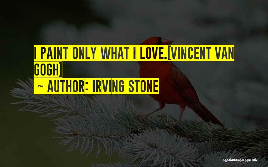 Irving Stone Quotes: I Paint Only What I Love.[vincent Van Gogh]