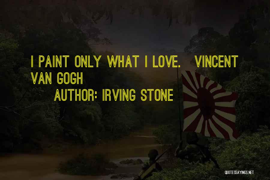 Irving Stone Quotes: I Paint Only What I Love.[vincent Van Gogh]