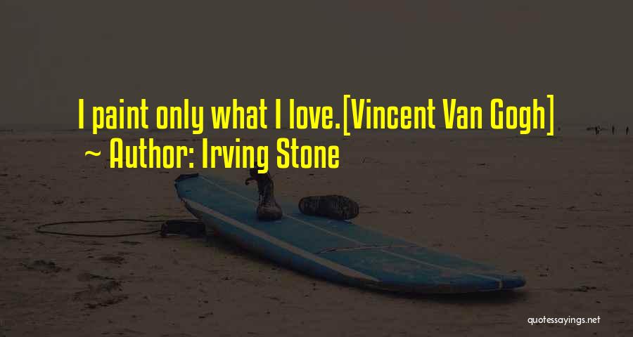 Irving Stone Quotes: I Paint Only What I Love.[vincent Van Gogh]