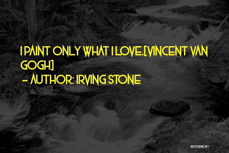 Irving Stone Quotes: I Paint Only What I Love.[vincent Van Gogh]