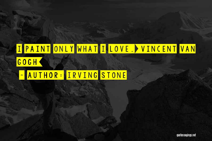 Irving Stone Quotes: I Paint Only What I Love.[vincent Van Gogh]