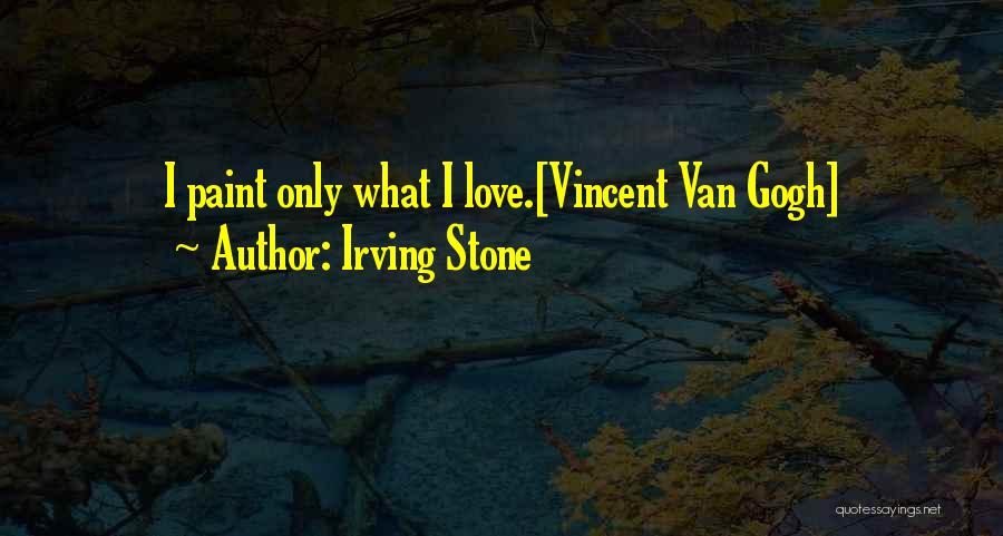Irving Stone Quotes: I Paint Only What I Love.[vincent Van Gogh]