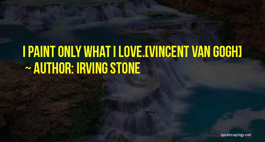 Irving Stone Quotes: I Paint Only What I Love.[vincent Van Gogh]