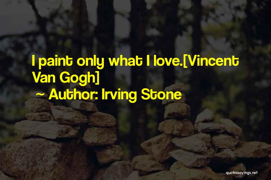 Irving Stone Quotes: I Paint Only What I Love.[vincent Van Gogh]