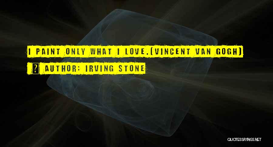 Irving Stone Quotes: I Paint Only What I Love.[vincent Van Gogh]