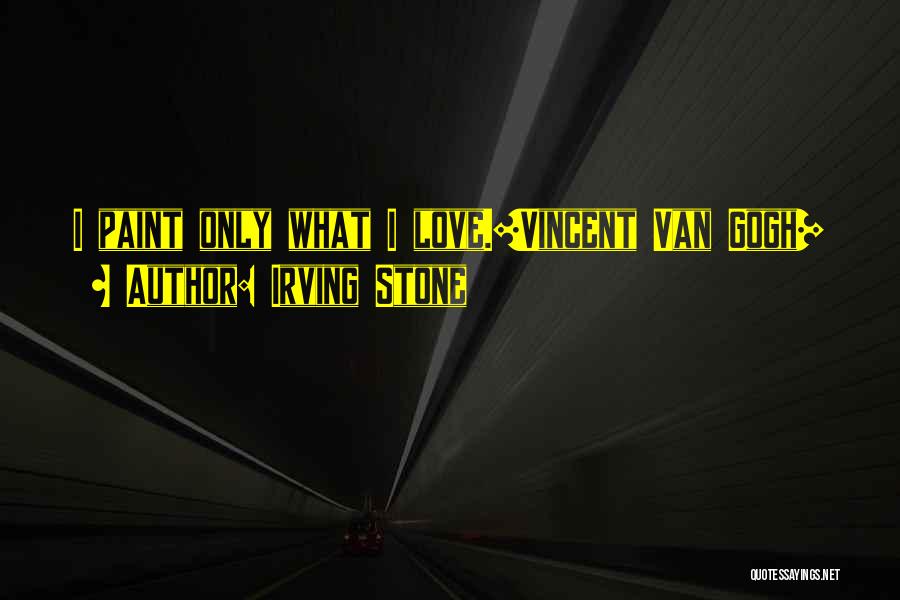 Irving Stone Quotes: I Paint Only What I Love.[vincent Van Gogh]