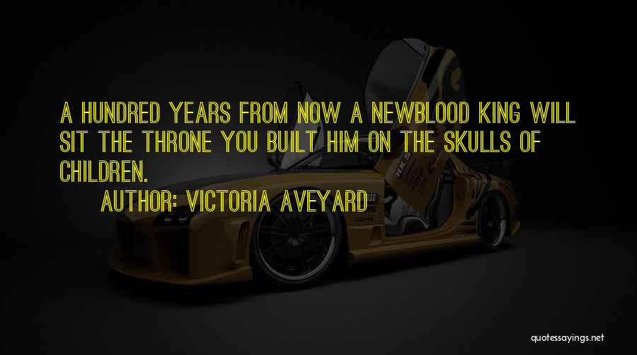 Victoria Aveyard Quotes: A Hundred Years From Now A Newblood King Will Sit The Throne You Built Him On The Skulls Of Children.