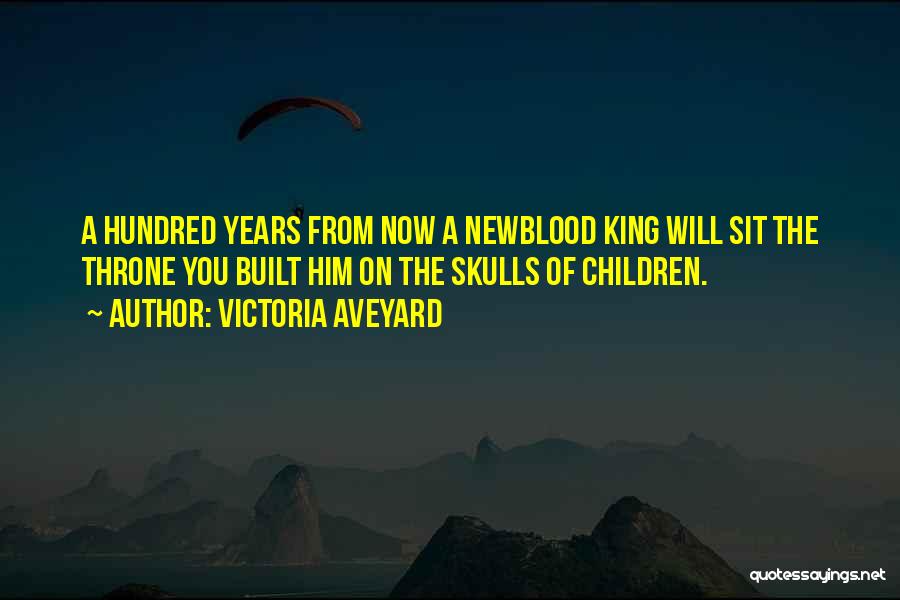 Victoria Aveyard Quotes: A Hundred Years From Now A Newblood King Will Sit The Throne You Built Him On The Skulls Of Children.