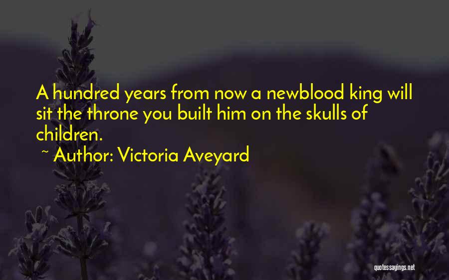 Victoria Aveyard Quotes: A Hundred Years From Now A Newblood King Will Sit The Throne You Built Him On The Skulls Of Children.